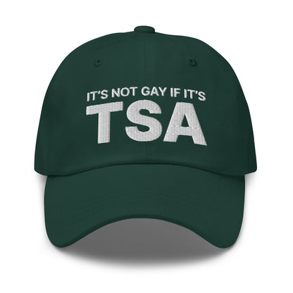 It's Not Gay if it's TSA Dad Hat Spruce